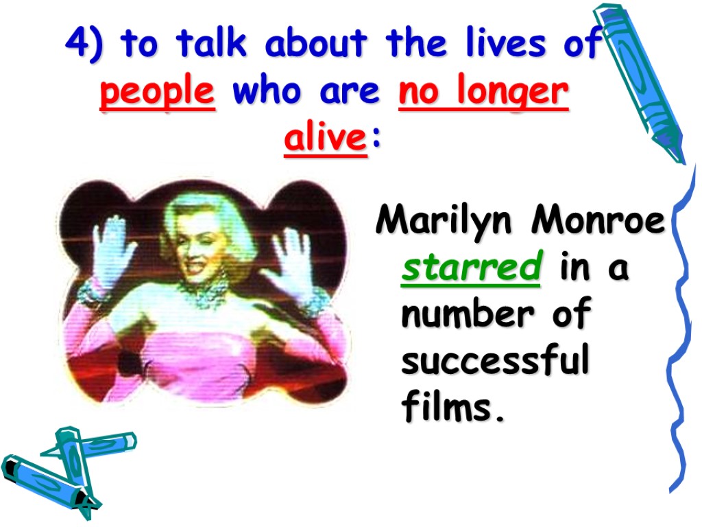 4) to talk about the lives of people who are no longer alive: Marilyn